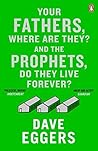 Your Fathers, Where Are They? And the Prophets, Do They Live by Dave Eggers