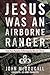 Jesus Was an Airborne Ranger: Find Your Purpose Following the Warrior Christ
