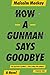 How a Gunman Says Goodbye by Malcolm Mackay How a Gunman Says Goodbye by Malcolm Mackay