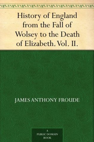 History of England from the Fall of Wolsey to the Death of Elizabeth. Vol. II. (Kindle Edition)
