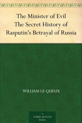 The Minister of Evil The Secret History of Rasputin's Betrayal of Russia (Kindle Edition)