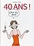 40 ans ! What the fuck !