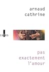 Pas exactement l'amour by Arnaud Cathrine