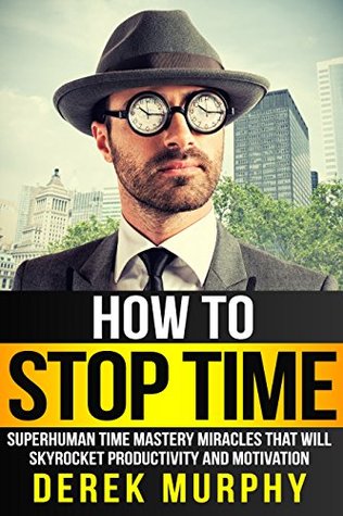 How to Stop Time: Superhuman Time Mastery Miracles that will Skyrocket Productivity and Motivation (Kindle Edition)