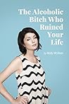 The Alcoholic Bitch Who Ruined Your Life by Molly McAleer