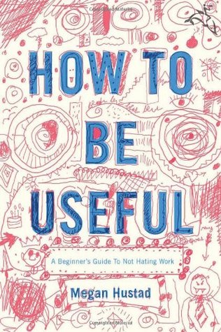 How to Be Useful: A Beginner's Guide to Not Hating Work (Hardcover)