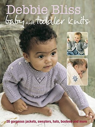 Baby and Toddler Knits: 20 Gorgeous Jackets, Sweaters, Hats, Bootees and More