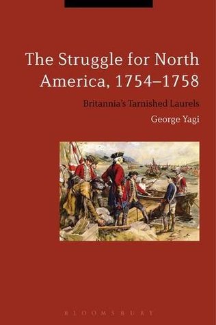 The Struggle for North America, 1754-1758: Britannia’s Tarnished Laurels (Bloomsbury Studies in Military History)