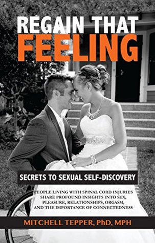 Regain that Feeling: Secrets to Sexual Self-Discovery: People Living With Spinal Cord Injuries Share Profound Insights Into Sex, Pleasure, Relationships, Orgasm, and the Importance of Connectedness (Kindle Edition)
