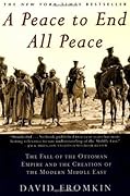 A Peace to End All Peace: The Fall of the Ottoman Empire and The Creation of the Modern Middle East