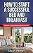 How To Start A Successful Bed And Breakfast by Stuart  Palmer