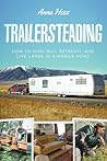 Trailersteading: How to Find, Buy, Retrofit, and Live Large in a Mobile Home Trailersteading: How to Find, Buy, Retrofit, and Live Large in a Mobile Home