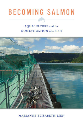 Becoming Salmon: Aquaculture and the Domestication of a Fish (California Studies in Food and Culture) (Volume 55)