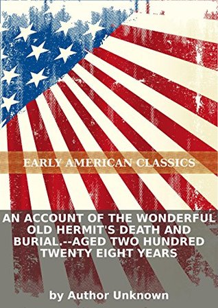 An Account of the wonderful old hermit's death and burial.--Aged two hundred twenty eight years (Kindle Edition)