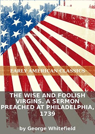The wise and foolish virgins. A sermon preached at Philadelphia, 1739 (25 of 59)