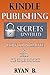 Kindle Publishing Secrets Unveiled - How To Promote And Sell Your Book: The fastest step by step marketing guide for everybody