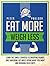Eat More, Weigh Less: Learn the Simple Strategy to Dropping Pounds and Shredding Fat While Eating What You Want and Avoiding False Diets (Be A Better Man Book 1)
