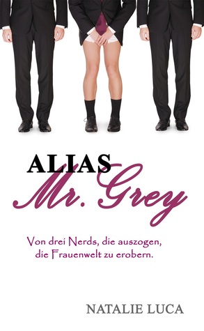 Alias Mr. Grey: Von drei Nerds, die auszogen, die Frauenwelt zu erobern.