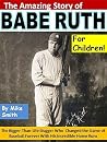 The Amazing Story of Babe Ruth for Children!: The Bigger-Than-Life Slugger Who Changed the Game of Baseball Forever With His Incredible Home Runs The Amazing Story of Babe Ruth for Children!: The Bigger-Than-Life Slugger Who Changed the Game of Baseball Forever With His Incredible Home Runs