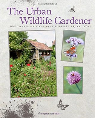 The Urban Wildlife Gardener: How to attract birds, bees, butterflies, and more (Hardcover)