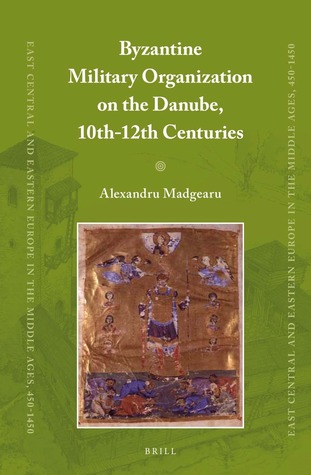 Byzantine Military Organization on the Danube, 10th-12th Centuries (East Central and Eastern Europe in the Middle Ages, 450-1450, 22)