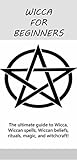 Wicca for Beginners: The ultimate guide to Wicca, Wiccan spells, Wiccan beliefs, rituals, magic, and witchcraft!