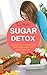 Sugar Detox: Cure Your Sugar Addiction And Start Eating Healthy With Smart Sugar-Free Diet