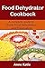 Food Dehydrator Cookbook: A basic guide to make your own jerky, snack, drying vegetable and fruits