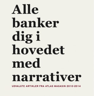Alle banker dig i hovedet med narrativer - udvalgte artikler fra ATLAS Magasin 2010-2014