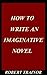 HOW TO WRITE AN IMAGINATIVE NOVEL