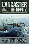 The Lancaster and the Tirpitz: The Story of the Legendary Bomber and How it Sunk the German's Biggest Battleship