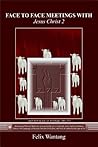 Face to Face Meetings with Jesus Christ 2 (Read Chapter One)): Astounding Biblical Mysteries revealed in his own words like never before in human history. Face to Face Meetings with Jesus Christ 2 (Read Chapter One)): Astounding Biblical Mysteries revealed in his own words like never before in human history.