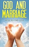 Marriage: God & Marriage: How To Find Love: Instruction Manual (Marriage Tips, Marriage Advice, Marriage Help, Dating Advice, Communication Skills, Wedding Planning, Christian Singles)
