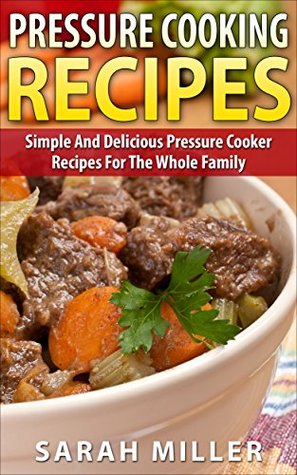Pressure cooking recipes: Simple And Delicious Pressure Cooker Recipes for the Whole Family (pressure cooker cookbook, pressure cooker, pressure cooking)