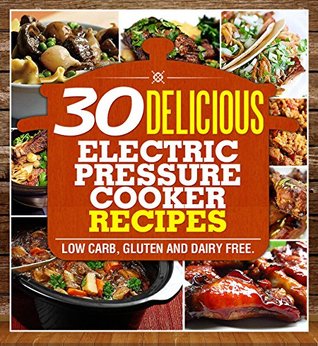 Electric Pressure Cooker Cookbook: 30 Easy & Delicious, Dairy & Gluten Free Low Carb Recipes Under 15 Minutes (Electric Pressure Cooker Recipes, Low Carb ... Cookbook, Paleo Pressure Cooker Cookbook)