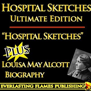Hospital Sketches By Louisa May Alcott – World’s Best Ultimate Edition – Classic Book Plus Biography & Bonus Material [Annotated]