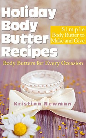 Holiday Body Butter Recipes: Simple Body Butter to Make and Give: Homemade Body Butters for Every Occasion (Kindle Edition)