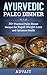 Ayurvedic Paleo Dinner: 35+ Practical Paleo Dinner Recipes for Rapid Weight Loss and Optimum Health (Ayurvedic Paleo Diet Book 4)