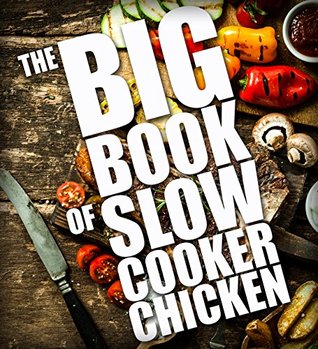 The BIG BOOK of Slow Cooker Chicken (Slow Cooker chicken recipes, Crock Pot Chicken Cookbook 2)