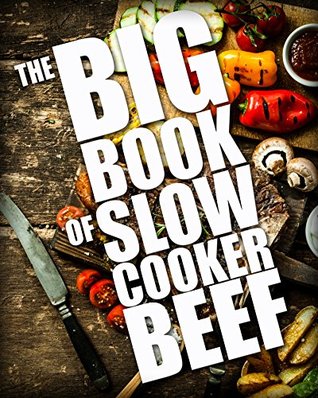 The BIG BOOK of Slow Cooker Beef (Crock Pot BEEF Recipes, Crockpot cookbook, slow cooker beef recipes 1)