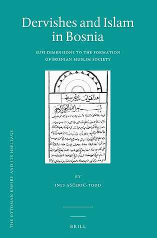 Dervishes and Islam in Bosnia (Ottoman Empire and Its Heritage: Politics, Society and Economy, 58)