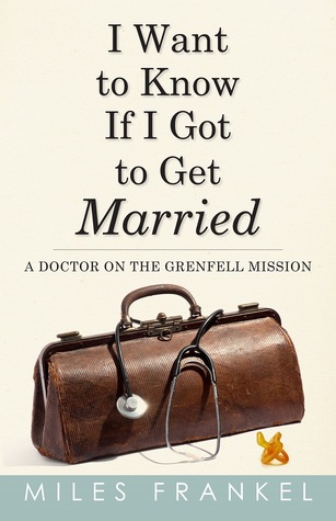 I Want to Know If I Got to Get Married: A Doctor on the Grenfell Mission (Paperback)