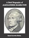 A Brief Biography of Alexander Hamilton A Brief Biography of Alexander Hamilton