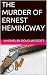 THE MURDER OF ERNEST HEMINGWAY
