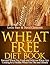 Wheat Free Diet Book: Essential Wheat Free Foods and Delicious Wheat Free Cooking for a Healthy Wheat Free Diet and Lifestyle