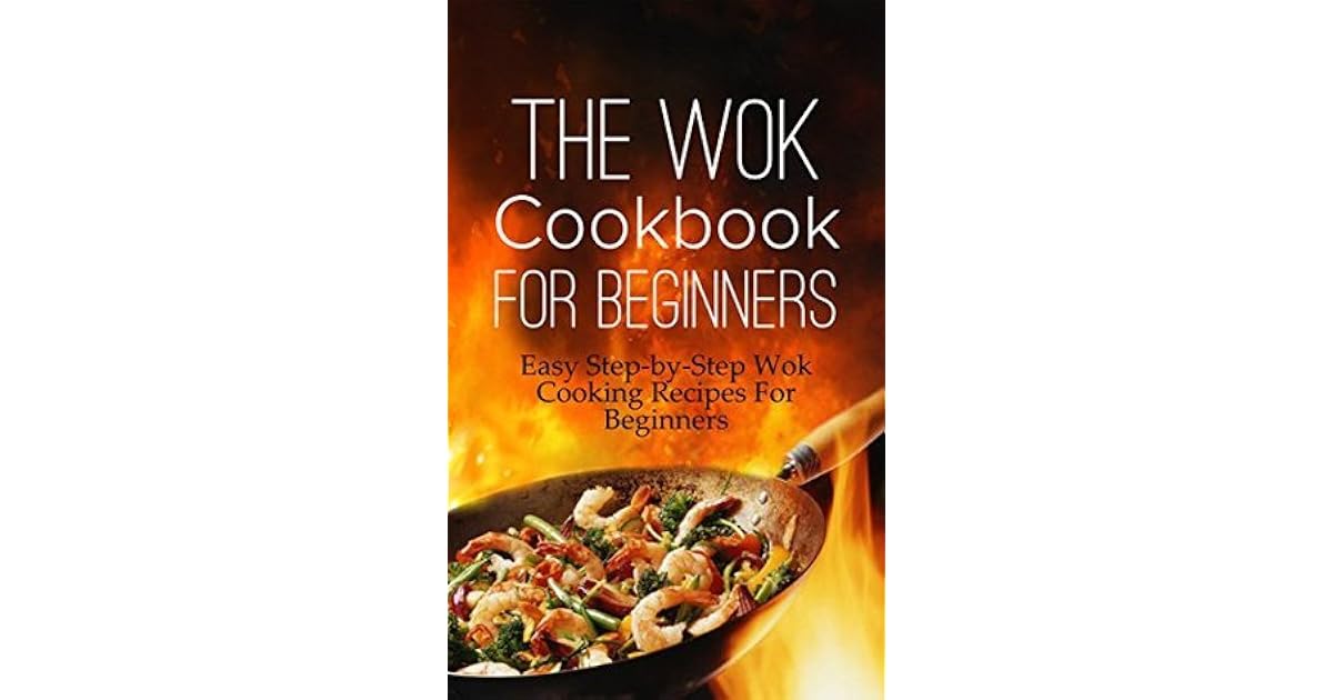 The Wok Cookbook For Beginners Easy StepbyStep Wok Cooking Recipes