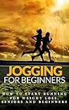 Jogging: for beginners - How to start Running for Weight Loss, Seniors and Beginners (Running for beginners - Running for Health - Running Basics Book 1) Jogging: for beginners - How to start Running for Weight Loss, Seniors and Beginners (Running for beginners - Running for Health - Running Basics Book 1)