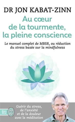 Au coeur de la tourmente, la pleine conscience : Manuel complet de MBSR, ou réduction du stress basée sur la mindfulness
