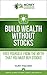 Build Wealth WITHOUT Stocks: Free yourself from the myth that you must buy stocks (Simple Guides to Debt, Credit, and Wealth Book 2)