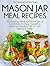 Mason Jar Meal Recipes: 30 Amazing Meals for Mason Jars or Containers to Enjoy Yourself or Serve as Beautiful Gifts to Your Friends and Family (The Essential Kitchen Series Book 19)